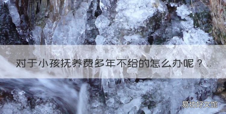 抚养费不给法院会怎么处理呢,对于小孩抚养费多年不给的怎么办