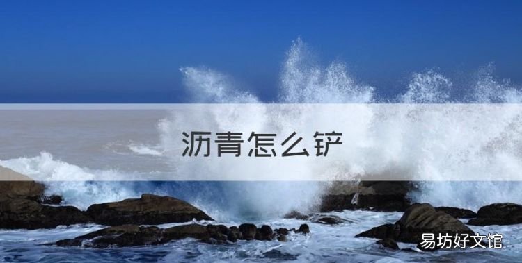 沥青怎么铲，铺路用的沥青用的是什么成分做成的油漆