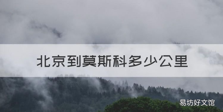 北京到莫斯科多少公里,北京到莫斯科飞机几个小时