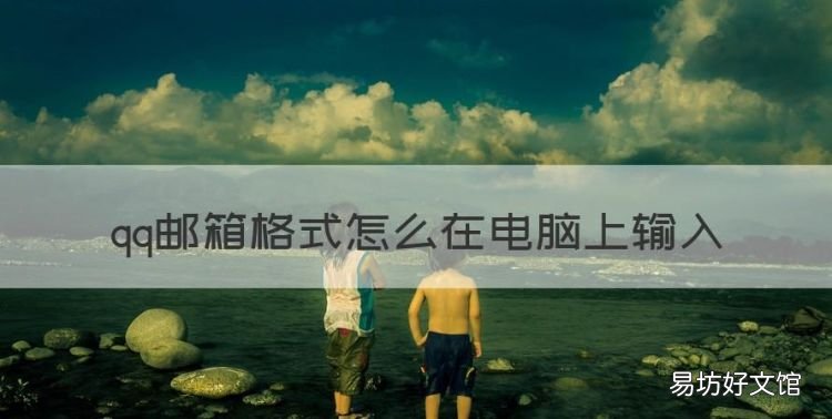 qq邮箱格式怎么写,qq邮箱格式怎么在电脑上输入