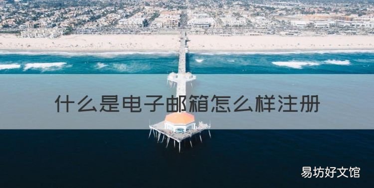 什么是电子邮箱怎么样注册,什么叫电子邮箱 该怎么注册邮箱