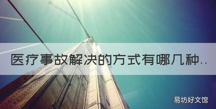 医疗事故解决的方式有哪几种，医疗事故争议的处理方式有哪些