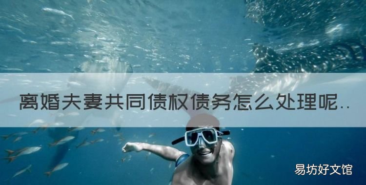 离婚夫妻共同债权债务怎么处理