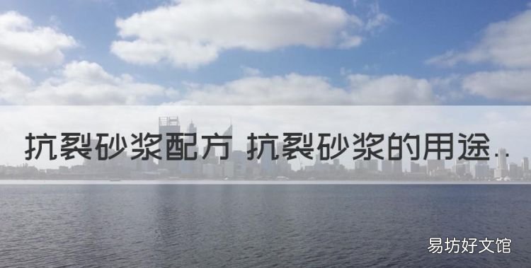 抗裂砂浆的配方及用途有哪些,抗裂砂浆配方 抗裂砂浆的用途