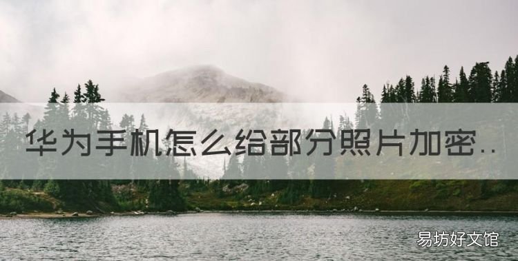 华为手机怎么给部分照片加密，华为手机怎么加密短信和微信