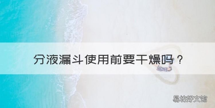 分液漏斗使用前要干燥，使用分液漏斗应注意哪些事项?