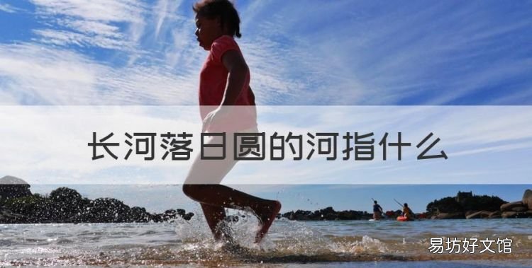 长河落日圆的河指什么,大漠孤烟直长河落日圆中的河是什么