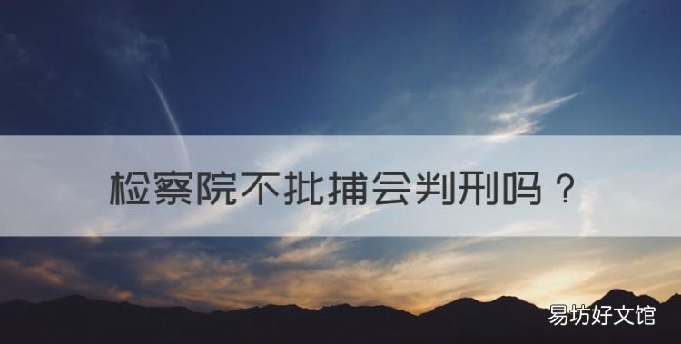 检察院不批捕会判刑，检察院不批准逮捕 还会进去