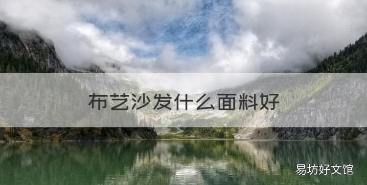 布艺沙发什么面料好,布艺沙发棉麻和科技布哪个好贴吧
