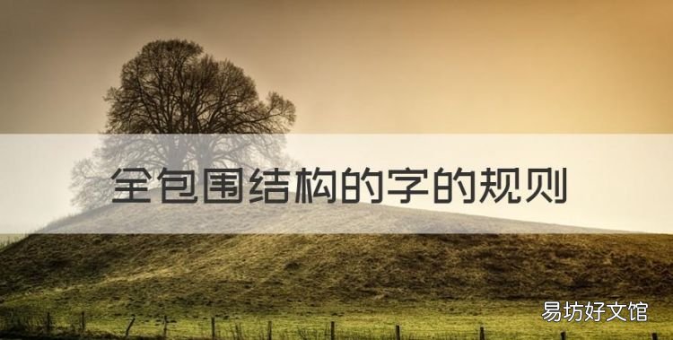 全包围结构的字的规则,全包围的字笔顺规则是先外后内再封口对吗