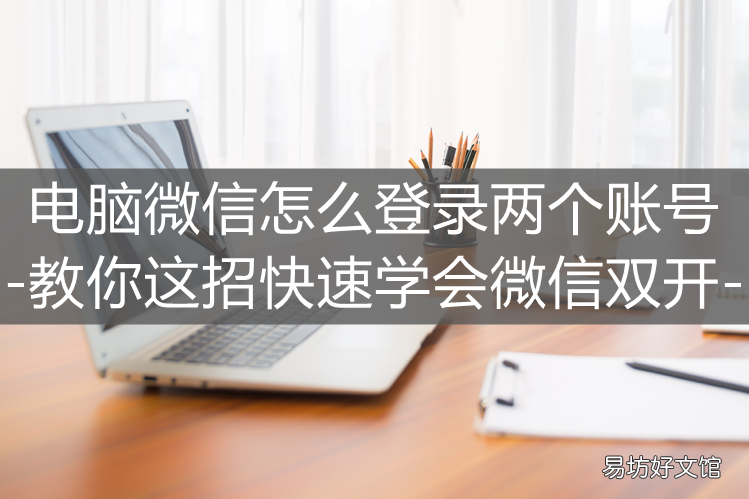 教你一招快速学会微信双开 电脑怎么登两个微信桌面上