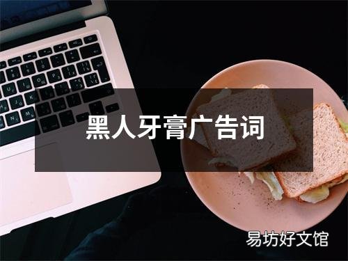 回顾黑人牙膏经典广告词 黑人牙膏广告词是什么