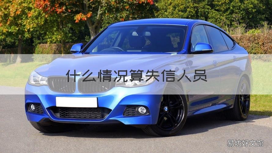 什么情况算失信人员 什么情况算失信人员被执行