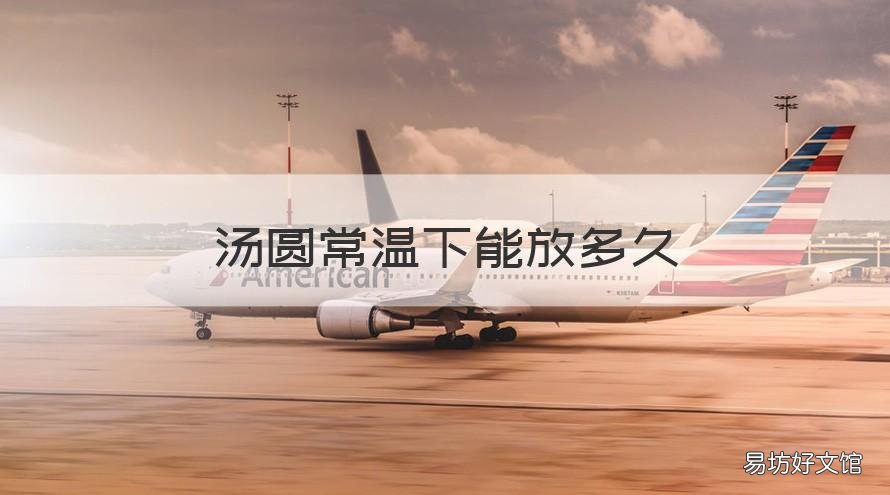 汤圆常温下能放多久 自己做的汤圆常温下能放多久