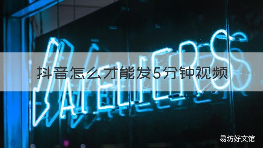 抖音怎么才能发5分钟视频 抖音怎样可以发五分钟视频
