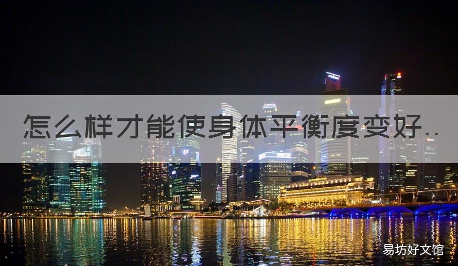 怎么样才能使身体平衡度变好 怎么样才能使身体平衡度变好一点
