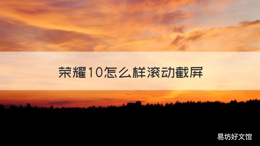 荣耀10怎么样滚动截屏 荣耀10滚动截屏怎么操作
