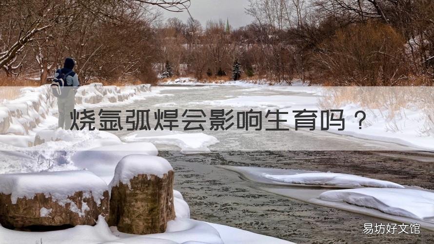烧氩弧焊会影响生育吗 氩弧焊会不会影响生育吗?
