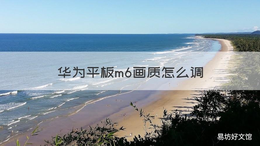 华为平板m6画质怎么调 华为平板m6显示效果