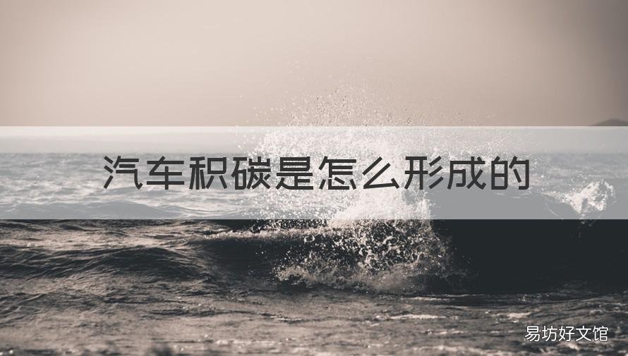 汽车积碳是怎么形成的 汽车积碳怎么产生