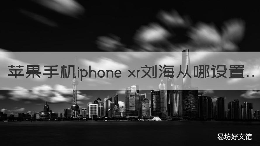 苹果手机iphone xr刘海从哪设置 iphone x的刘海在哪里设置