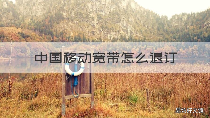 中国移动宽带怎么退订 中国移动宽带怎么退订套餐