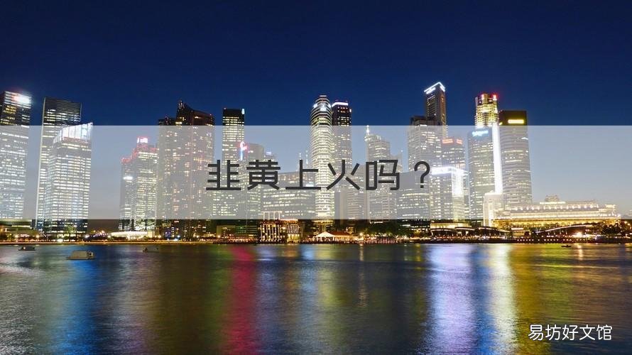 韭黄上火吗 韭黄上火吗口腔溃疡
