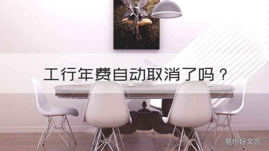 工行年费自动取消了吗 工行卡收年费如何取消