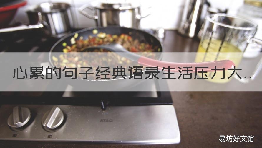 心累的句子经典语录生活压力大 心累的经典句子说说心情