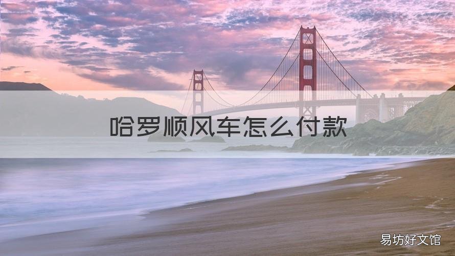 哈罗顺风车怎么付款 哈罗顺风车付款时间是多久