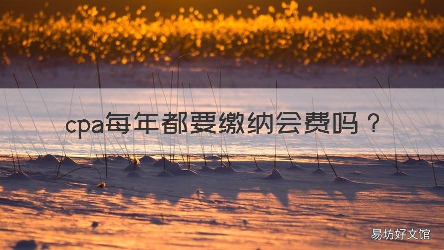 cpa每年都要缴纳会费吗 cpa需要交会费吗