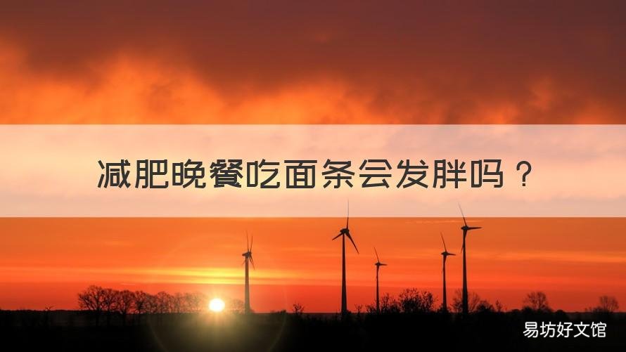减肥晚餐吃面条会发胖吗 减肥晚上吃面条发胖吗