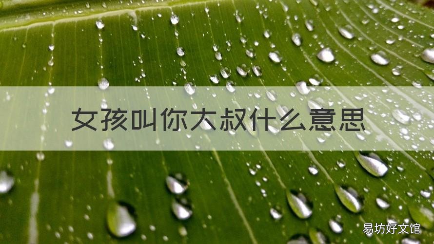 女孩叫你大叔什么意思 一个女生叫你大叔是什么意思