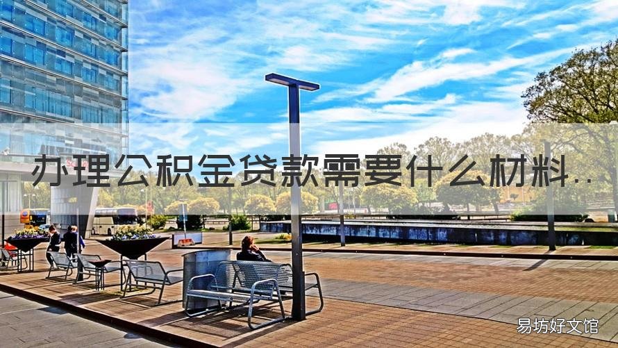 办理公积金贷款需要什么材料 异地办理公积金贷款需要什么材料