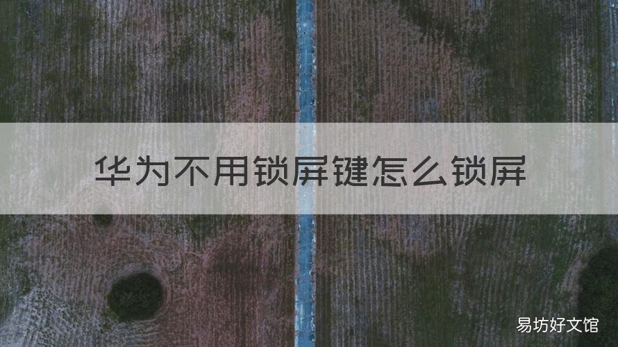 华为不用锁屏键怎么锁屏 华为不用锁屏键怎么锁屏手机