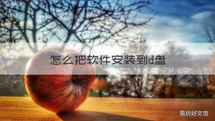 怎么把软件安装到d盘 怎样将软件安装到d盘