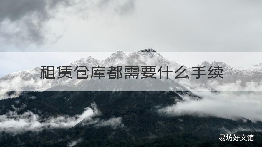 租赁仓库都需要什么手续 租仓库卖货需要办哪些证
