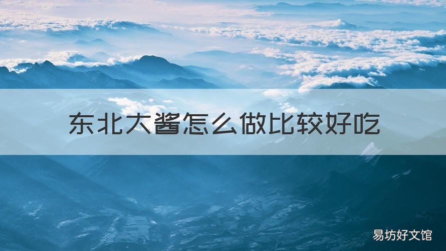 东北大酱怎么做比较好吃 东北大酱怎么做好吃配什么菜