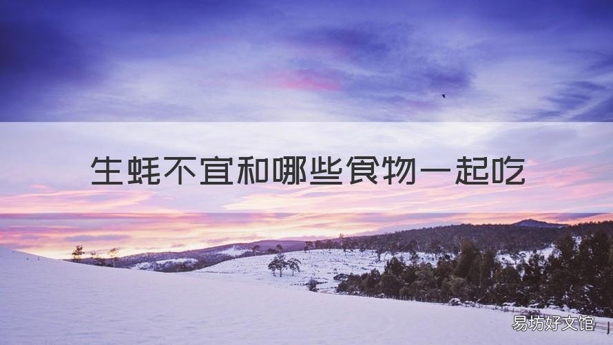 生蚝不宜和哪些食物一起吃 生蚝不宜和哪些食物一起吃呢
