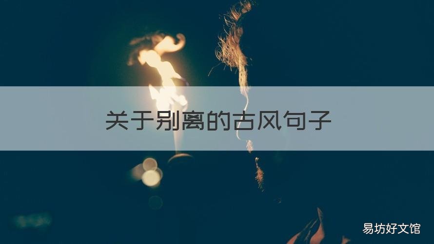 关于别离的古风句子 关于别离的古风句子有哪些
