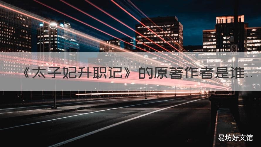 《太子妃升职记》的原著作者是谁 《太子妃升职记》!
