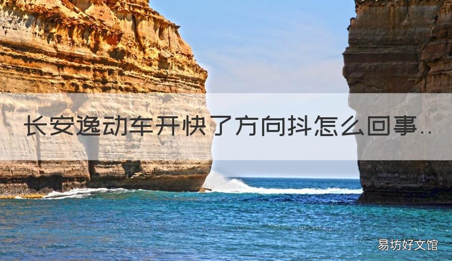 长安逸动车开快了方向抖怎么回事 长安逸动跑高速飘吗