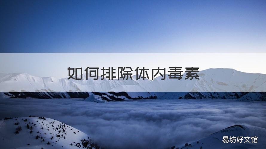 如何排除体内毒素 如何排除体内毒素毒性