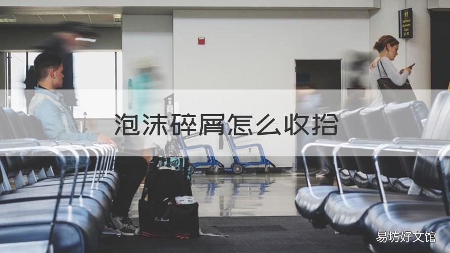 泡沫碎屑怎么收拾 如何收拾碎泡沫