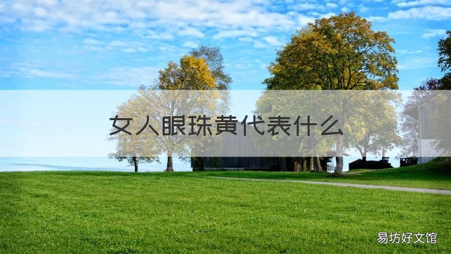 女人眼珠黄代表什么 女人眼珠黄代表什么面相