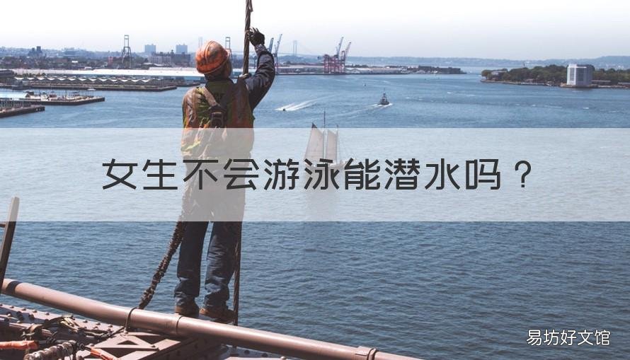 女生不会游泳能潜水吗 会游泳可以潜水吗