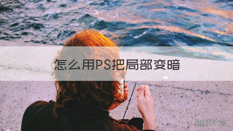 怎么用PS把局部变暗 怎么用ps把局部变暗