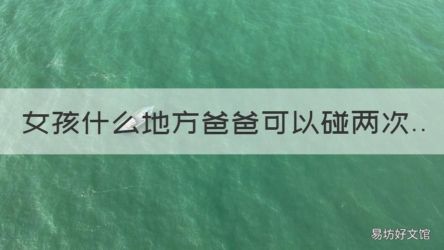 女孩什么地方爸爸可以碰两次 女孩哪个地方爸爸可以碰两次