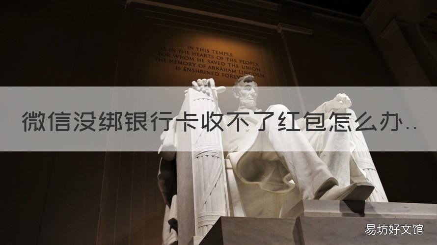 微信没绑银行卡收不了红包怎么办 为什么没绑银行卡微信不可以收红包