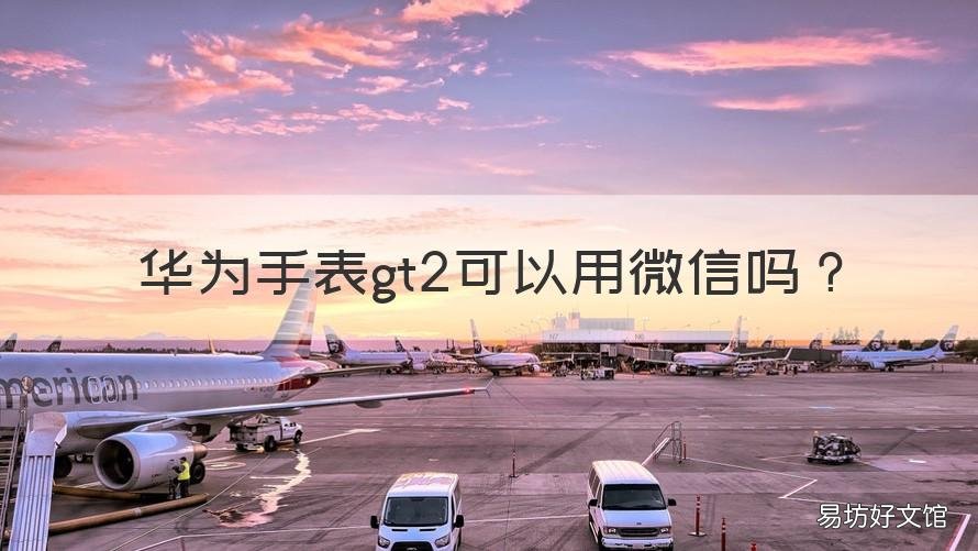 华为手表gt2可以用微信吗 华为手表gt2支持微信吗